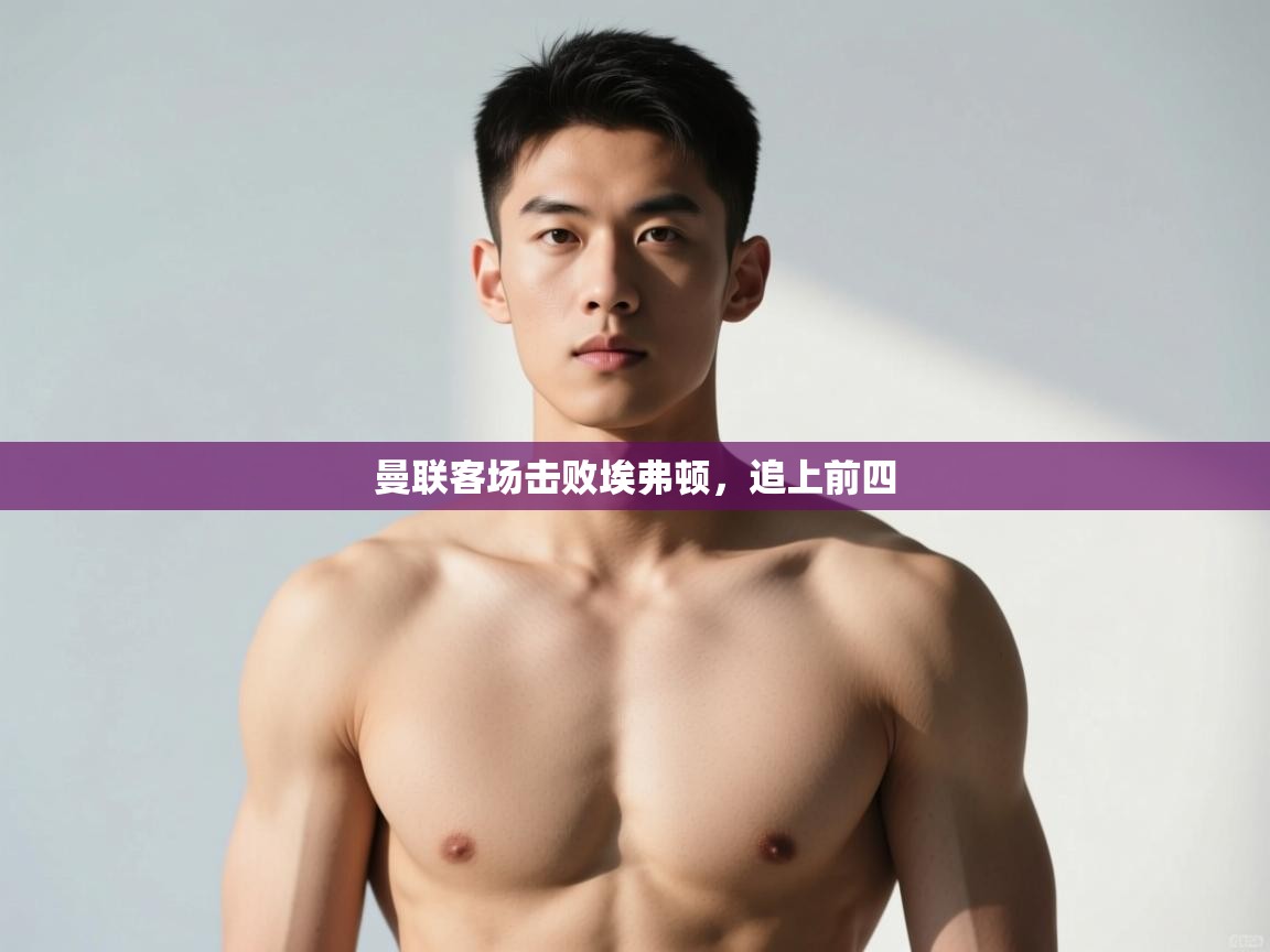 开运体育-曼联客场击败埃弗顿,追上前四 第3张