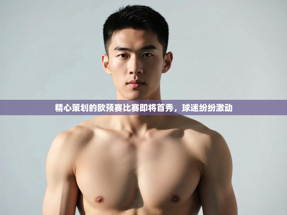 开云kaiyun体育app入口登录官网-精心策划的欧预赛比赛即将首秀，球迷纷纷激动  第2张