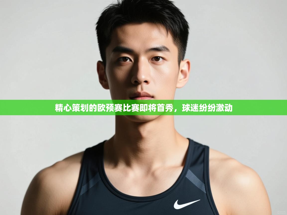 开云kaiyun体育app入口登录官网-精心策划的欧预赛比赛即将首秀，球迷纷纷激动  第4张