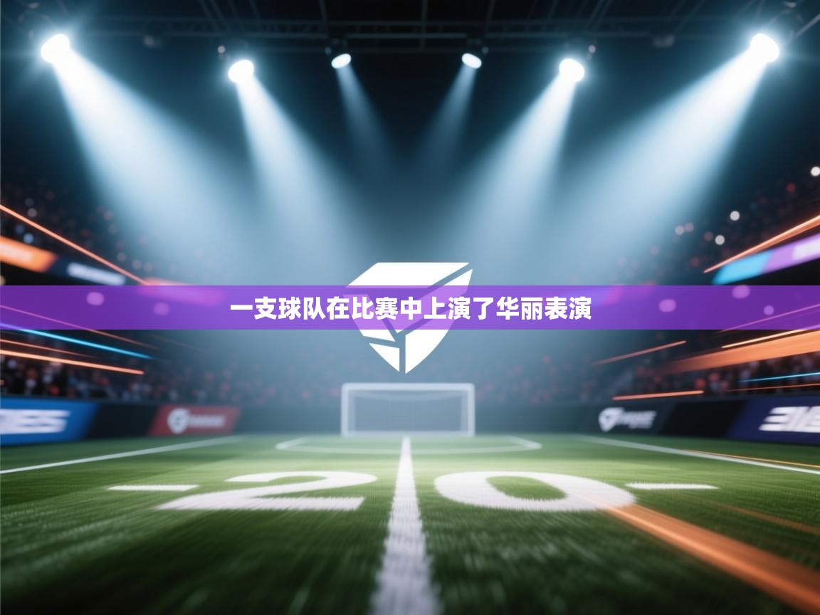 开云网页版-一支球队在比赛中上演了华丽表演  第3张