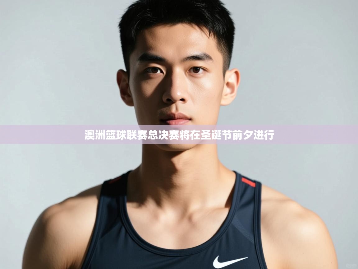 开云官网-澳洲篮球联赛总决赛将在圣诞节前夕进行  第4张