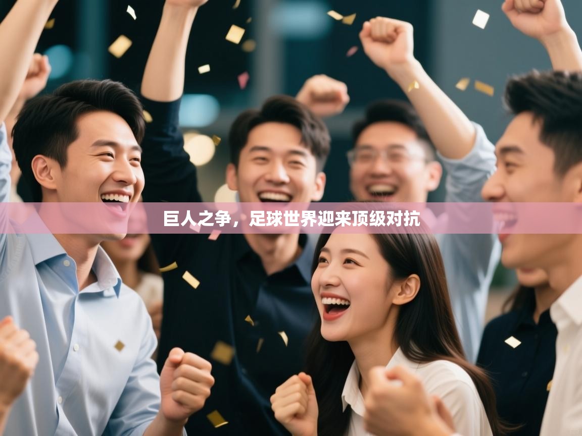 开云体育旧版下载地址-巨人之争，足球世界迎来顶级对抗  第2张